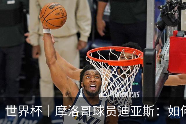 世界杯｜摩洛哥球员迪亚斯：如何面对困难最重要
