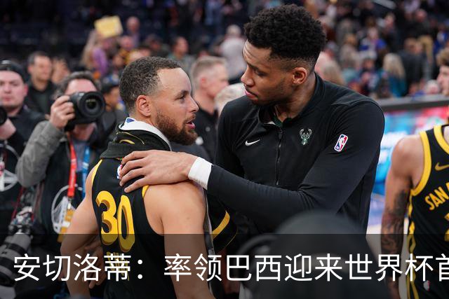 安切洛蒂：率领巴西迎来世界杯首战 既是责任也是荣光
