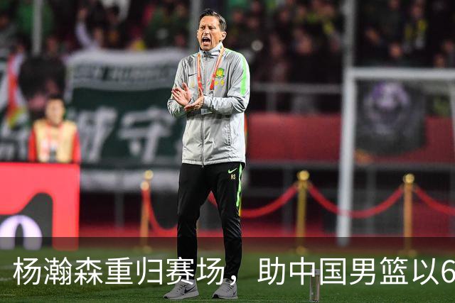 杨瀚森重归赛场，助中国男篮以65-60战胜荷兰！