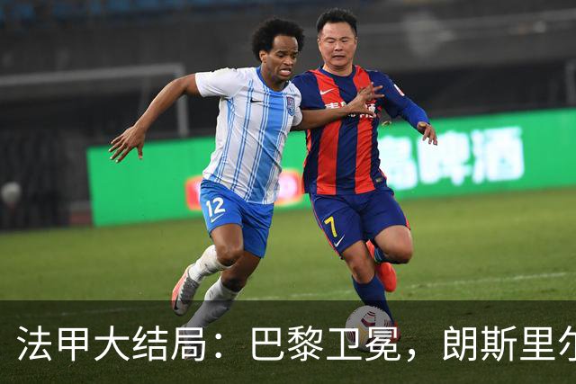 法甲大结局：巴黎卫冕，朗斯里尔踢欧冠马赛踢欧联，南特梅斯降级