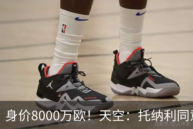 身价8000万欧！天空：托纳利同意加盟热刺！周薪超27.5万镑